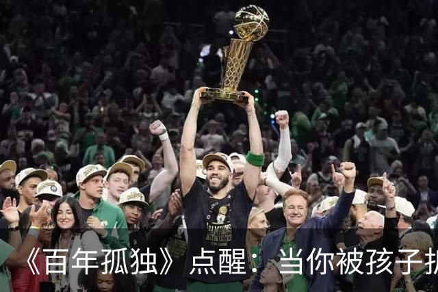 《百年孤独》点醒：当你被孩子折磨得心力交瘁，偷偷嫌弃他任性、自私、不懂感恩时，你才走到了养育真正的入口