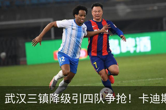 武汉三镇降级引四队争抢！卡迪斯进十几球仍将离队，海港点名补高中锋却被中甲年薪卡住