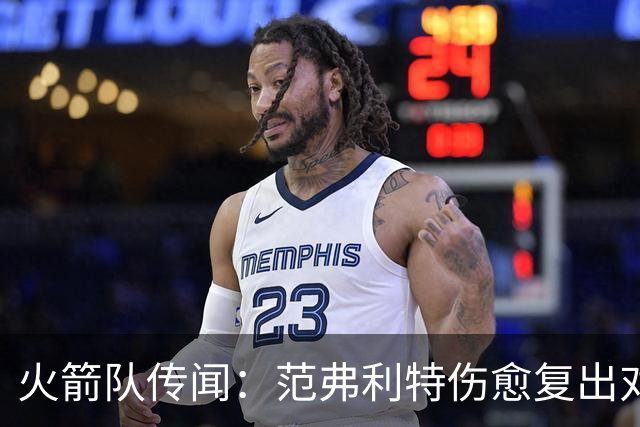 火箭队传闻：范弗利特伤愈复出对重磅交易计划意味着什么