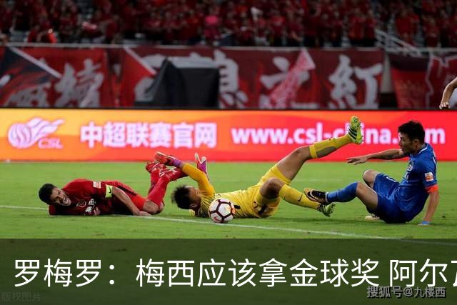 罗梅罗：梅西应该拿金球奖 阿尔瓦雷斯有资格接过阿根廷10号球衣